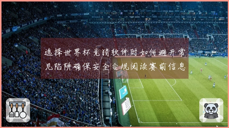 选择世界杯竞猜软件时如何避开常见陷阱确保安全合规阅读赛前信息更靠谱