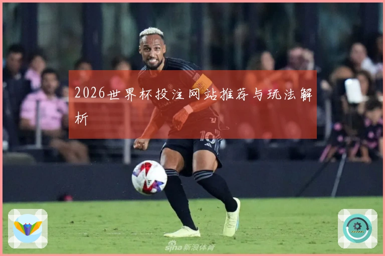 2026世界杯投注网站推荐与玩法解析