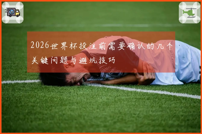 2026世界杯投注前需要确认的几个关键问题与避坑技巧