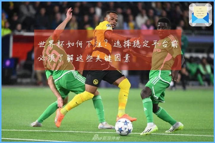 世界杯如何下注？选择稳定平台前必须了解这些关键因素